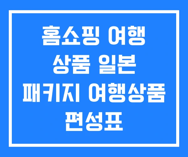 홈쇼핑 여행 상품 일본 패키지 여행상품 편성표