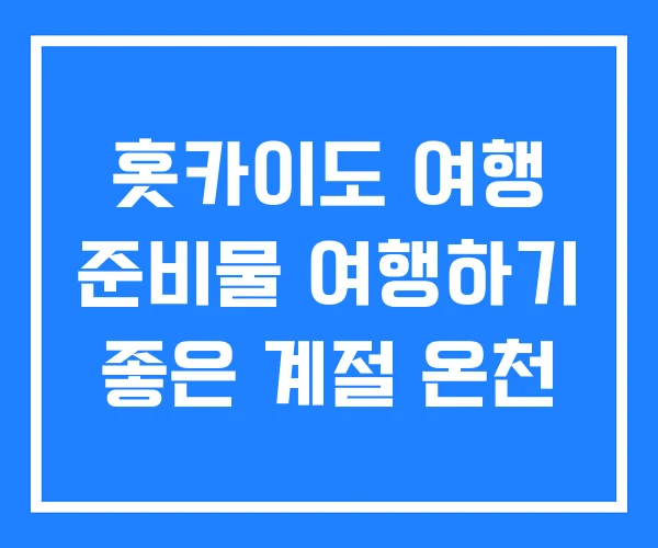 홋카이도 여행 준비물 여행하기 좋은 계절 온천